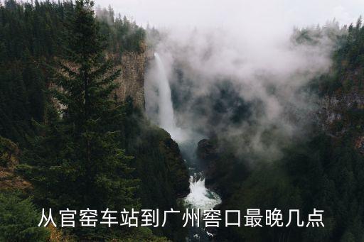 官窯車站到廣州窖口幾點，佛山三水官窯車站到廣州窖口的末班車是幾點