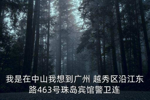 廣州市越秀區(qū)葛琪，我是在中山我想到廣州 越秀區(qū)沿江東路463號(hào)珠島賓館警衛(wèi)連