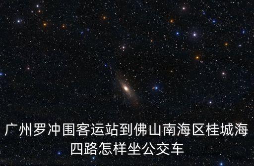 廣州羅沖圍客運(yùn)站到佛山南海區(qū)桂城海四路怎樣坐公交車