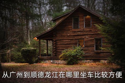 從廣州到順德龍江在哪里坐車比較方便