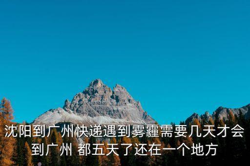沈陽到廣州快遞遇到霧霾需要幾天才會到廣州 都五天了還在一個地方