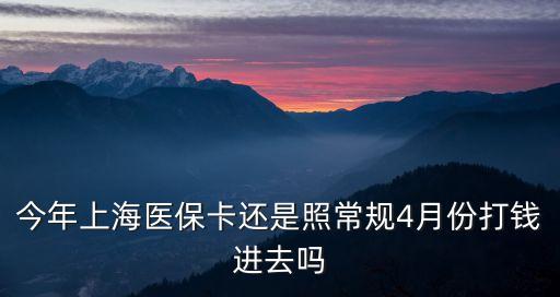 上海市醫保個人賬戶每月打款么，今年上海醫保卡還是照常規4月份打錢進去嗎