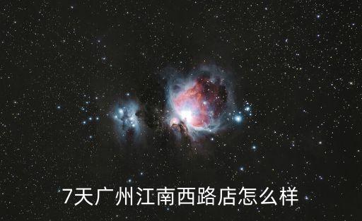 7天廣州江南西路店怎么樣