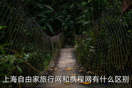 上海自由家旅行網和攜程網有什么區別
