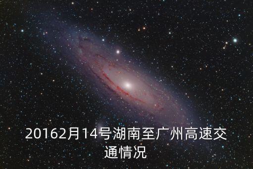 20162月14號湖南至廣州高速交通情況