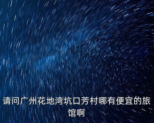 請問廣州花地灣坑口芳村哪有便宜的旅館啊