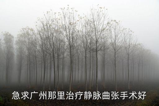 急求廣州那里治療靜脈曲張手術好