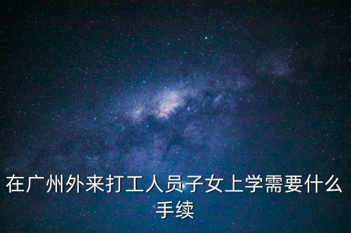 在廣州外來打工人員子女上學需要什么手續