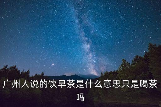 廣州人說的飲早茶是什么意思只是喝茶嗎