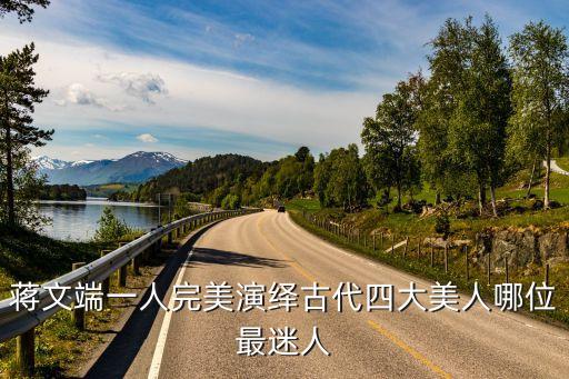 蔣文端一人完美演繹古代四大美人哪位最迷人