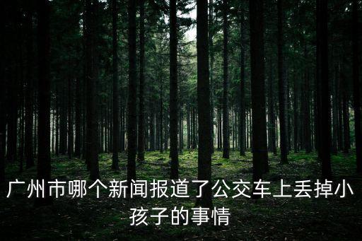 廣州市哪個新聞報道了公交車上丟掉小孩子的事情