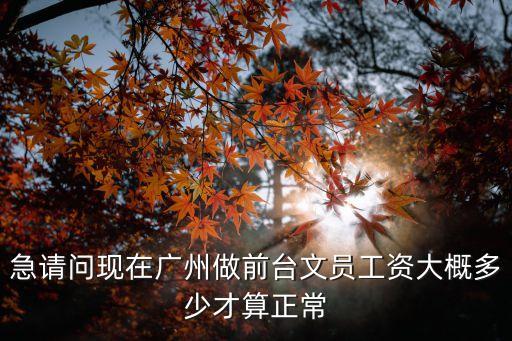 急請問現在廣州做前臺文員工資大概多少才算正常