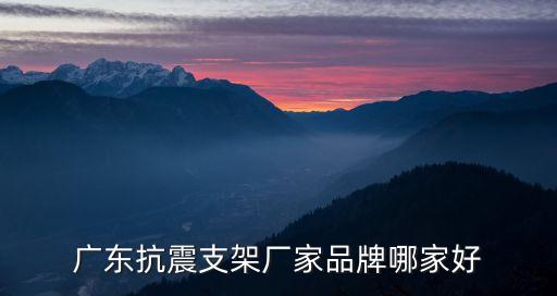 廣東抗震支架廠家品牌哪家好