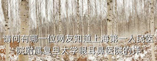 請問有哪一位網(wǎng)友知道上海第一人民醫(yī)院附屬復(fù)旦大學(xué)眼耳鼻醫(yī)院的詳