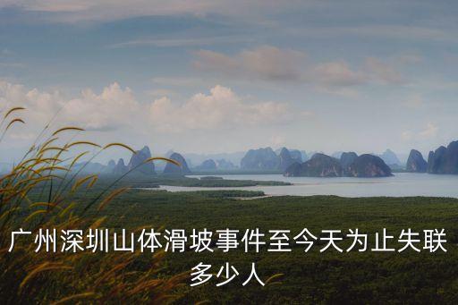 廣州深圳山體滑坡事件至今天為止失聯多少人