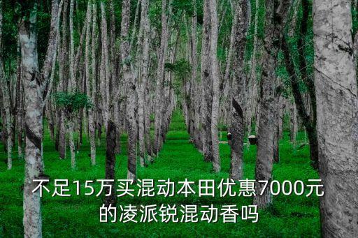 不足15萬買混動本田優惠7000元的凌派銳混動香嗎