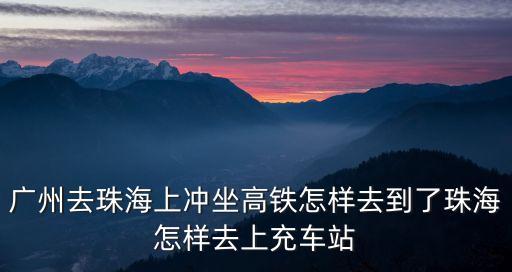 廣州去珠海上沖坐高鐵怎樣去到了珠海怎樣去上充車站