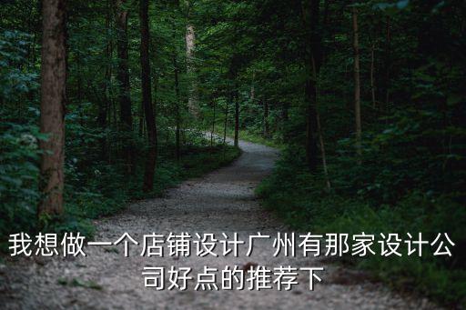 我想做一個店鋪設計廣州有那家設計公司好點的推薦下