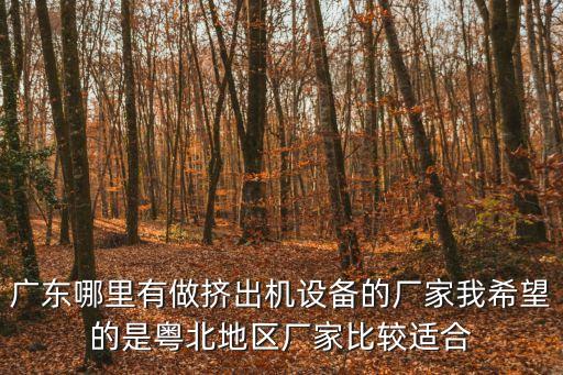 廣東哪里有做擠出機設備的廠家我希望的是粵北地區廠家比較適合