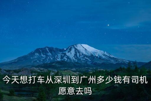 深圳到廣州順風車要多少錢，今天想打車從深圳到廣州多少錢有司機愿意去嗎