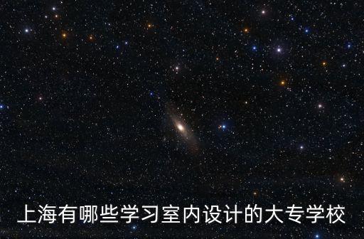 上海市室內(nèi)設(shè)計(jì)大專學(xué)校排名榜，上海有哪些好的室內(nèi)設(shè)計(jì)專業(yè)的大學(xué)