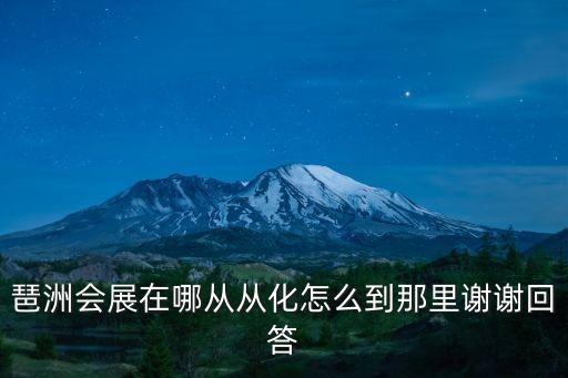 琶洲會(huì)展在哪從從化怎么到那里謝謝回答