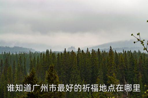 廣州祈福圣地天下都城，廣東省內有哪些著名的祈福景點在哪里