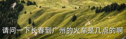 長春到廣州的車幾點發車，今天晚上長春到廣州幾點有臥鋪車