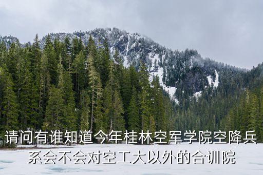 請問有誰知道今年桂林空軍學院空降兵系會不會對空工大以外的合訓院