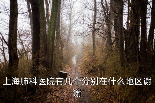 上海肺科醫院有幾個分別在什么地區謝謝