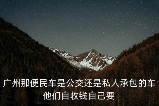 廣州那便民車是公交還是私人承包的車他們自收錢自己要