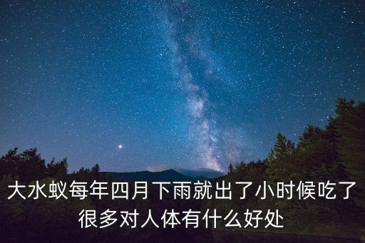 大水蟻每年四月下雨就出了小時(shí)候吃了很多對(duì)人體有什么好處