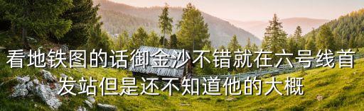 看地鐵圖的話御金沙不錯就在六號線首發站但是還不知道他的大概