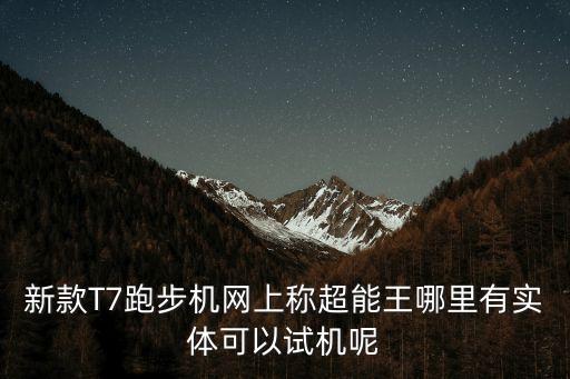 廣州華星t7，跑步機T7 廣州哪里有實機可以體驗