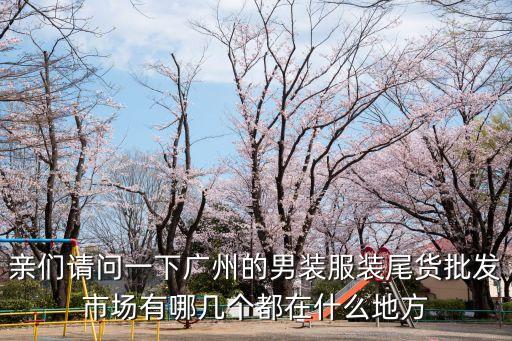 親們請問一下廣州的男裝服裝尾貨批發市場有哪幾個都在什么地方
