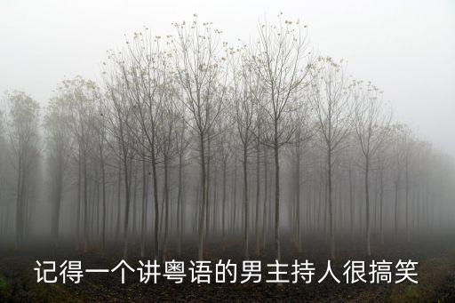 記得一個講粵語的男主持人很搞笑