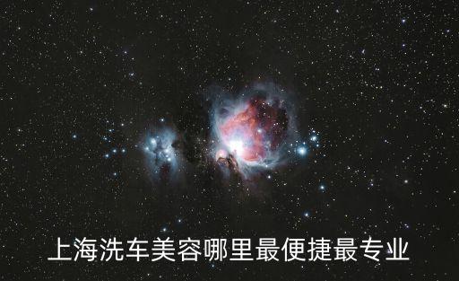 上海市洗車美容，上海哪里有大型汽車美容店