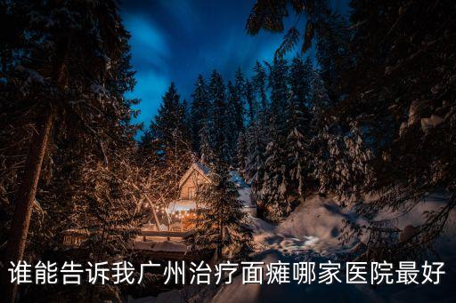 廣州看面癱哪家好，廣州治療面癱最好的醫院