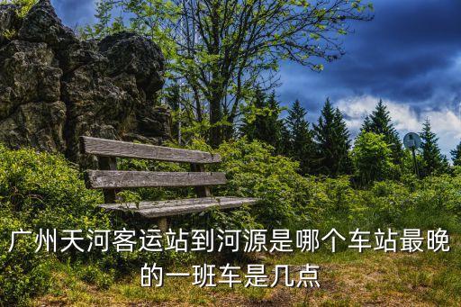 廣州至河源下午有班車嗎，廣州至河源火車下午五點鐘有嗎