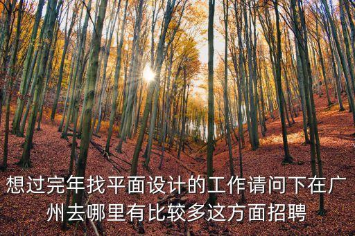 想過(guò)完年找平面設(shè)計(jì)的工作請(qǐng)問(wèn)下在廣州去哪里有比較多這方面招聘