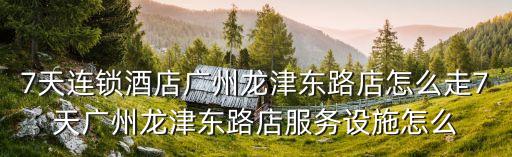 廣州方格致服務公寓，7天連鎖酒店廣州龍津東路店怎么走7天廣州龍津東路店服務設施怎么