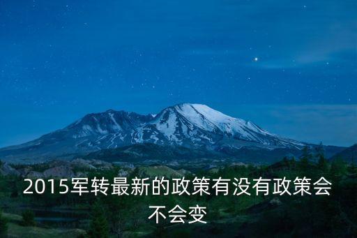 2015軍轉最新的政策有沒有政策會不會變