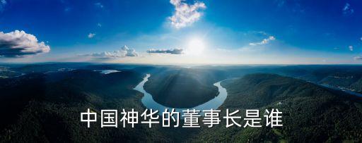 中國神華的董事長是誰