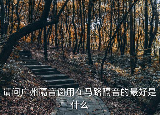 請問廣州隔音窗用在馬路隔音的最好是什么