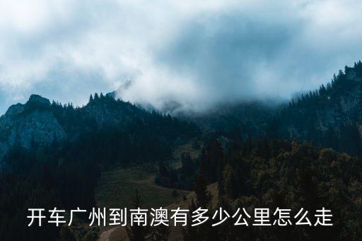 開車廣州到南澳有多少公里怎么走