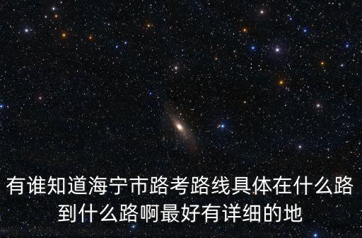 有誰(shuí)知道海寧市路考路線(xiàn)具體在什么路到什么路啊最好有詳細(xì)的地