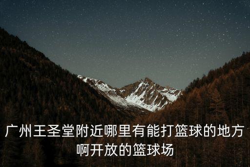 廣州哪的球場還開，廣州五羊新城附近有沒有開放的籃球場啊