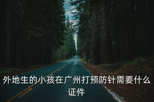 外地生的小孩在廣州打預防針需要什么證件
