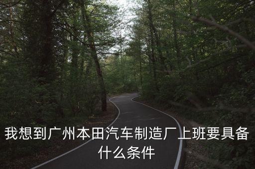 我想到廣州本田汽車制造廠上班要具備什么條件
