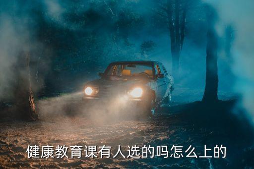 健康教育課有人選的嗎怎么上的